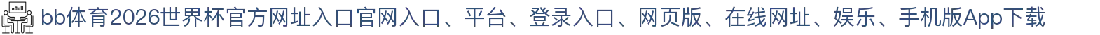 bb体育-点击进入_2026世界杯官方网址入口